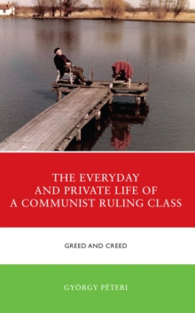 The Everyday and Private Life of a Communist Ruling Class : Greed and Creed