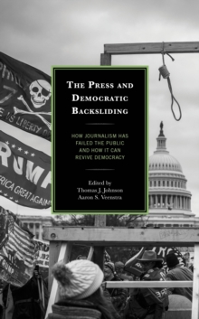 The Press and Democratic Backsliding : How Journalism Has Failed the Public and How It Can Revive Democracy