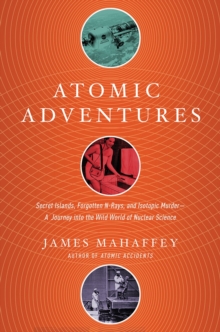 Atomic Adventures : Secret Islands, Forgotten N-Rays, and Isotopic Murder: A Journey into the Wild World of Nuclear Science, Hardback Book Atomic Adventures : Secret Islands, Forgotten N-Rays, and Isotopic Murder: A Journey into the Wild World of Nuclear Science, Hardback Book
