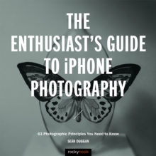 The Enthusiast's Guide to iPhone Photography : 63 Photographic Principles You Need to Know
