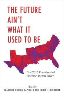 The Future Ain't What It Used to Be : The 2016 Presidential Election in the South, Paperback / softback Book The Future Ain't What It Used to Be : The 2016 Presidential Election in the South, Paperback / softback Book