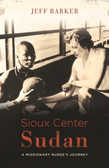 Sioux Center Sudan : A Missionary Nurse's Journey, Paperback / softback Book Sioux Center Sudan : A Missionary Nurse's Journey, Paperback / softback Book