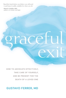 Graceful Exit : How to Advocate Effectively, Take Care of Yourself, and Be Present for the Death of a Loved One, Paperback / softback Book Graceful Exit : How to Advocate Effectively, Take Care of Yourself, and Be Present for the Death of a Loved One, Paperback / softback Book