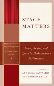 Stage Matters : Props, Bodies, and Space in Shakespearean Performance