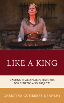 Like a King : Casting Shakespeare's Histories for Citizens and Subjects