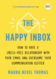 The Happy Inbox : How to Have a Stress-Free Relationship with Your Email and Overcome Your Communication Clutter