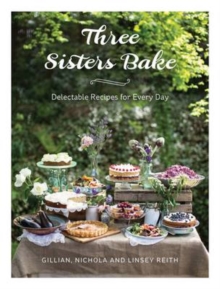 Three Sisters Bake : Delectable Recipes for Every Day, Hardback Book Three Sisters Bake : Delectable Recipes for Every Day, Hardback Book