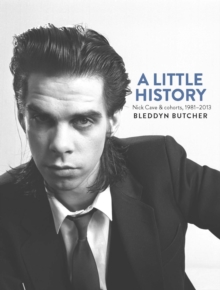 A Little History : Photographs of Nick Cave and Cohorts 1981 - 2013, Hardback Book A Little History : Photographs of Nick Cave and Cohorts 1981 - 2013, Hardback Book