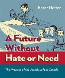 A Future Without Hate or Need : The Promise of the Jewish Left in Canada, Paperback / softback Book A Future Without Hate or Need : The Promise of the Jewish Left in Canada, Paperback / softback Book