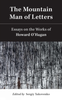 The Mountain Man of Letters : Essays on the Works of Howard O'Hagan
