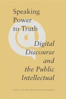 Speaking Power to Truth : Digital Discourse and the Public Intellectual