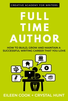 Full Time Author : How to Build, Grow and Maintain a Successful Writing Career That You Love
