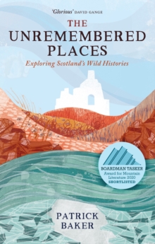 The Unremembered Places : Exploring Scotland's Wild Histories, Hardback Book The Unremembered Places : Exploring Scotland's Wild Histories, Hardback Book