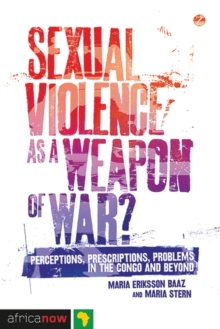 Sexual Violence as a Weapon of War? : Perceptions, Prescriptions, Problems in the Congo and Beyond