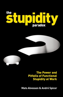 The Stupidity Paradox : The Power and Pitfalls of Functional Stupidity at Work, Paperback / softback Book The Stupidity Paradox : The Power and Pitfalls of Functional Stupidity at Work, Paperback / softback Book
