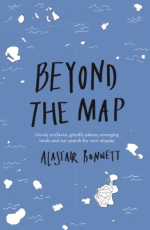 Beyond the Map (from the author of Off the Map) : Unruly enclaves, ghostly places, emerging lands and our search for new utopias, Paperback / softback Book Beyond the Map (from the author of Off the Map) : Unruly enclaves, ghostly places, emerging lands and our search for new utopias, Paperback / softback Book