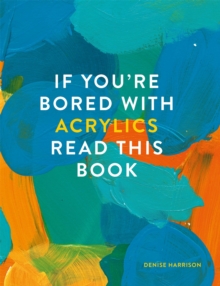 If You're Bored With Acrylics, Read This Book, Paperback / softback Book If You're Bored With Acrylics, Read This Book, Paperback / softback Book