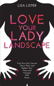 Love Your Lady Landscape : Trust Your Gut, Care for 'Down There' and Reclaim Your Fierce and Feminine SHE Power, Paperback / softback Book Love Your Lady Landscape : Trust Your Gut, Care for 'Down There' and Reclaim Your Fierce and Feminine SHE Power, Paperback / softback Book