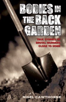 Bodies in the Back Garden : True Stories of Brutal Murders Close to Home, Paperback / softback Book Bodies in the Back Garden : True Stories of Brutal Murders Close to Home, Paperback / softback Book