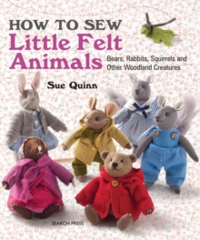 How to Sew Little Felt Animals : Bears, Rabbits, Squirrels and Other Woodland Creatures, Paperback Book How to Sew Little Felt Animals : Bears, Rabbits, Squirrels and Other Woodland Creatures, Paperback Book