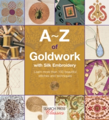 A-Z of Goldwork with Silk Embroidery : Learn More Than 100 Beautiful Stitches and Techniques