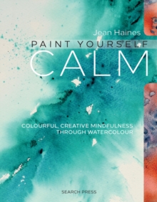 Paint Yourself Calm : Colourful, Creative Mindfulness Through Watercolour, Paperback / softback Book Paint Yourself Calm : Colourful, Creative Mindfulness Through Watercolour, Paperback / softback Book