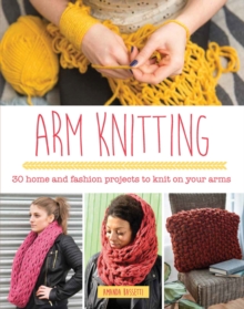 Arm Knitting : 30 Home and Fashion Projects to Knit on Your Arms, Paperback Book Arm Knitting : 30 Home and Fashion Projects to Knit on Your Arms, Paperback Book