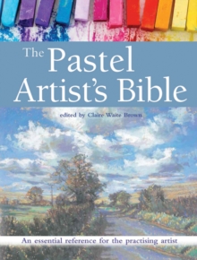 The Pastel Artist's Bible : An Essential Reference for the Practising Artist