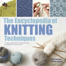 The Encyclopedia of Knitting Techniques : A Unique Visual Directory of Knitting Techniques, with Guidance on How to Use Them