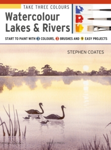 Take Three Colours: Watercolour Lakes & Rivers : Start to Paint with 3 Colours, 3 Brushes and 9 Easy Projects