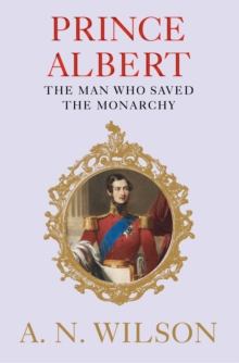 Prince Albert : The Man Who Saved the Monarchy, Hardback Book Prince Albert : The Man Who Saved the Monarchy, Hardback Book