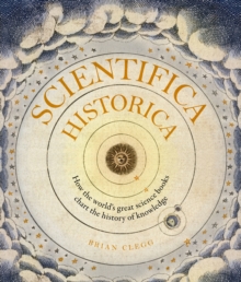 Scientifica Historica : How the world's great science books chart the history of knowledge, Hardback Book Scientifica Historica : How the world's great science books chart the history of knowledge, Hardback Book