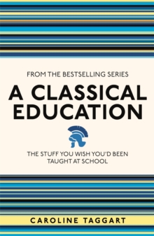 A Classical Education : The Stuff You Wish You'd Been Taught At School