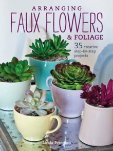 Arranging Faux Flowers and Foliage : 35 Creative Step-by-Step Projects, Paperback / softback Book Arranging Faux Flowers and Foliage : 35 Creative Step-by-Step Projects, Paperback / softback Book