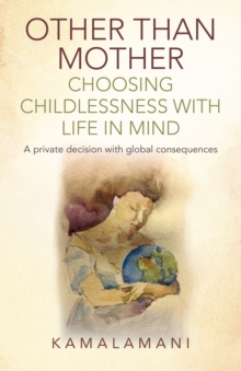Other Than Mother - Choosing Childlessness with Life in Mind : A Private Decision with Global Consequences, Paperback / softback Book Other Than Mother - Choosing Childlessness with Life in Mind : A Private Decision with Global Consequences, Paperback / softback Book