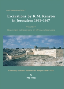 Excavations by K. M. Kenyon in Jerusalem 1961-1967 : Volume V Discoveries in Hellenistic to Ottoman Jerusalem Centenary volume: Kathleen M. Kenyon 1906-1978