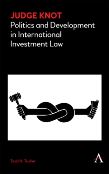 Judge Knot : Politics and Development in International Investment Law, Hardback Book Judge Knot : Politics and Development in International Investment Law, Hardback Book