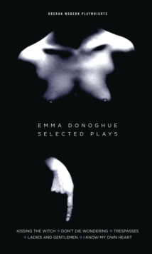 Emma Donoghue: Selected Plays : Kissing the Witch; Don't Die Wondering; Trespasses; Ladies and Gentlemen; I Know My Own Heart