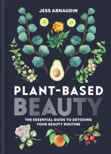 Plant-Based Beauty : The Essential Guide to Detoxing Your Beauty Routine, Hardback Book Plant-Based Beauty : The Essential Guide to Detoxing Your Beauty Routine, Hardback Book