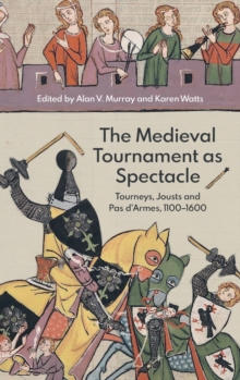 The Medieval Tournament as Spectacle : Tourneys, Jousts and Pas d'Armes, 1100-1600