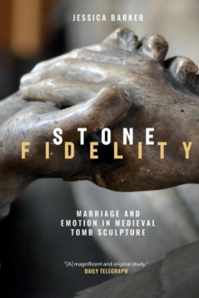 Stone Fidelity : Marriage and Emotion in Medieval Tomb Sculpture