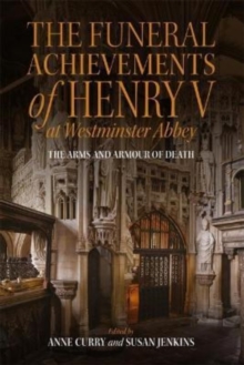 The Funeral Achievements of Henry V at Westminster Abbey : The Arms and Armour of Death