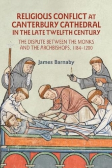 Religious Conflict at Canterbury Cathedral in the Late Twelfth Century : The Dispute between the Monks and the Archbishops, 1184-1200