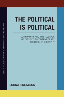 The Political is Political : Conformity and the Illusion of Dissent in Contemporary Political Philosophy, Hardback Book The Political is Political : Conformity and the Illusion of Dissent in Contemporary Political Philosophy, Hardback Book