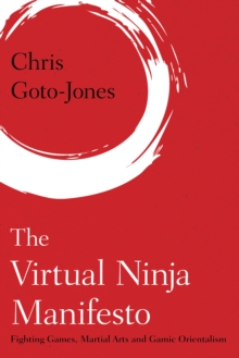 The Virtual Ninja Manifesto : Fighting Games, Martial Arts and Gamic Orientalism