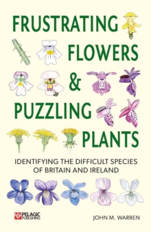 Frustrating Flowers and Puzzling Plants : Identifying the difficult species of Britain and Ireland