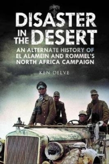 Disaster in the Desert : An Alternate History of El Alamein and Rommel's North Africa Campaign, Hardback Book Disaster in the Desert : An Alternate History of El Alamein and Rommel's North Africa Campaign, Hardback Book