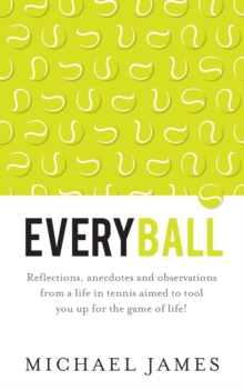Everyball : Reflections, anecdotes and observations from a life in tennis aimed to tool you up for the game of life!, Paperback / softback Book Everyball : Reflections, anecdotes and observations from a life in tennis aimed to tool you up for the game of life!, Paperback / softback Book