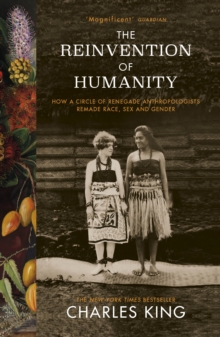 The Reinvention of Humanity : How a Circle of Renegade Anthropologists Remade Race, Sex and Gender, Paperback / softback Book The Reinvention of Humanity : How a Circle of Renegade Anthropologists Remade Race, Sex and Gender, Paperback / softback Book