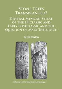 Stone Trees Transplanted? Central Mexican Stelae of the Epiclassic and Early Postclassic and the Question of Maya 'Influence'
